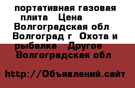 портативная газовая плита › Цена ­ 800 - Волгоградская обл., Волгоград г. Охота и рыбалка » Другое   . Волгоградская обл.